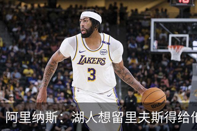 阿里纳斯：湖人想留里夫斯得给他阴阳合同 按规矩办事就会吃亏